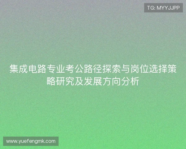 集成电路专业考公路径探索与岗位选择策略研究及发展方向分析 集成电路专业考公路径探索与岗位选择策略研究及发展方向分析